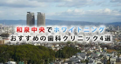 和泉中央でホワイトニングにおすすめの歯科クリニック4選
